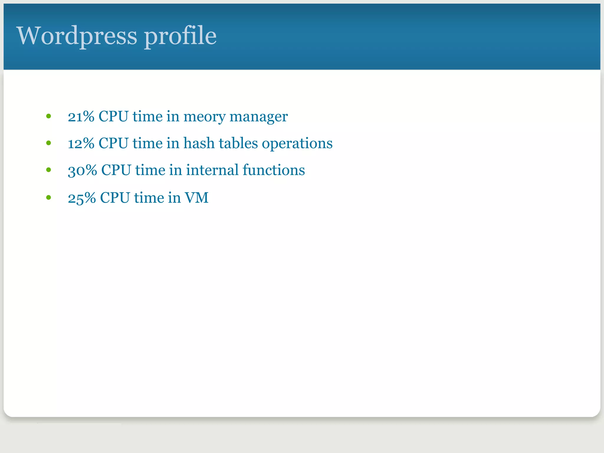 •  21% CPU time in meory manager
•  12% CPU time in hash tables operations
•  30% CPU time in internal functions
•  25% CPU time in VM
Wordpress profile
 