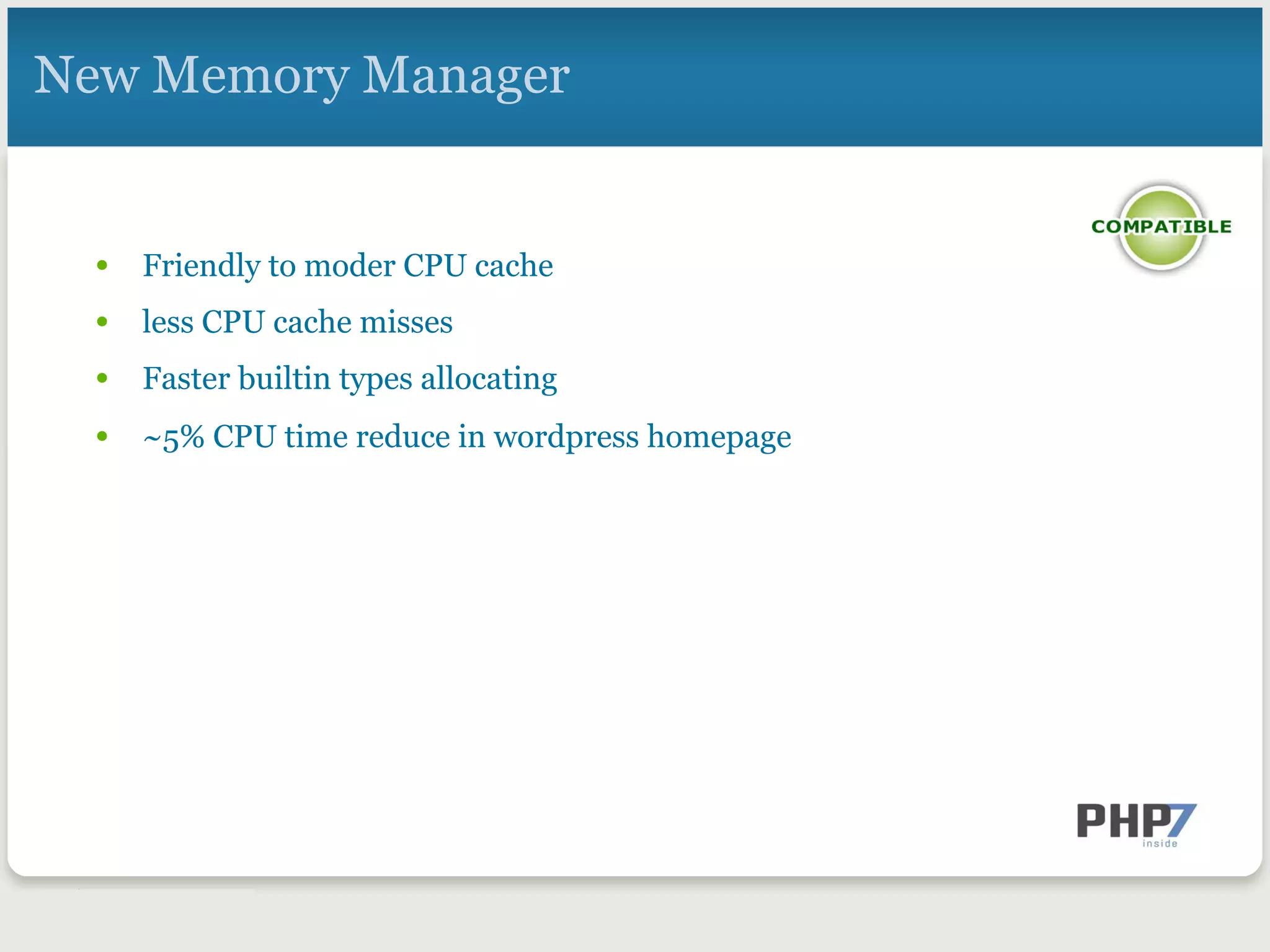 New Memory Manager
•  Friendly to moder CPU cache
•  less CPU cache misses
•  Faster builtin types allocating
•  ~5% CPU time reduce in wordpress homepage
 