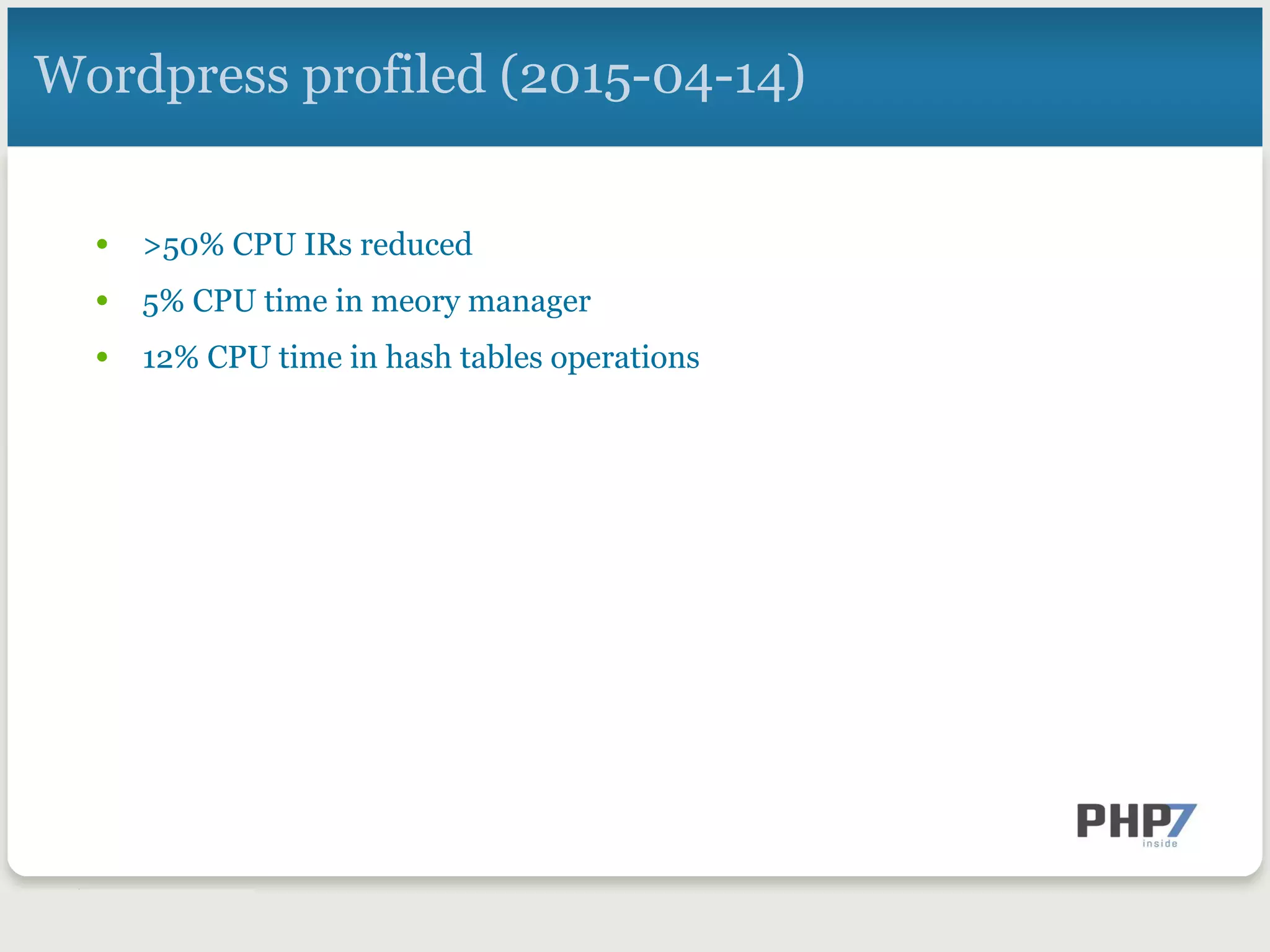 Wordpress profiled (2015-04-14)
•  >50% CPU IRs reduced
•  5% CPU time in meory manager
•  12% CPU time in hash tables operations
 