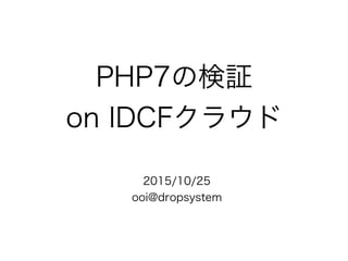 PHP7の検証
on IDCFクラウド
2015/10/25
ooi@dropsystem
 