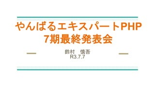 やんばるエキスパートPHP
7期最終発表会
鈴村 慎吾
R3.7.7
 
