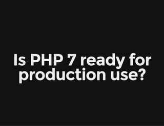 Is PHP 7 ready for
production use?
 