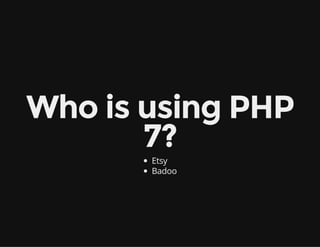 Who is using PHP
7?
Etsy
Badoo
 