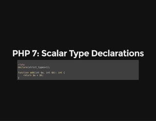 PHP 7: Scalar Type Declarations
<?php
declare(strict_types=1);
function add(int $a, int $b): int {
return $a + $b;
}
 
