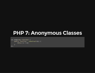 PHP 7: Anonymous Classes
var_dump(new class($i) {
public function __construct($i) {
$this->i = $i;
}
});
 
