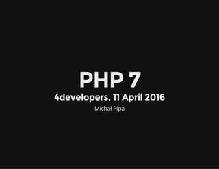 PHP 7
4developers, 11 April 2016
Michał Pipa
 