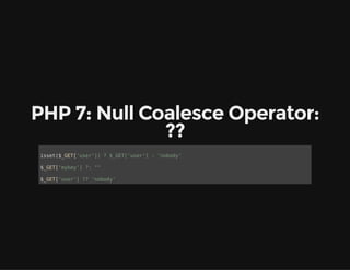 PHP 7: Null Coalesce Operator:
??
isset($_GET['user']) ? $_GET['user'] : 'nobody'
$_GET['mykey'] ?: ""
$_GET['user'] ?? 'nobody'
 