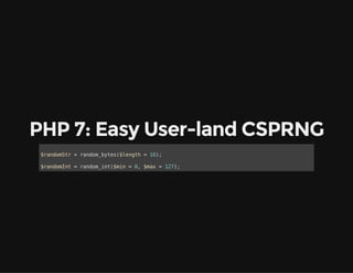PHP 7: Easy User-land CSPRNG
$randomStr = random_bytes($length = 16);
$randomInt = random_int($min = 0, $max = 127);
 