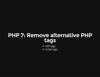 PHP 7: Remove alternative PHP
tags
ASP tags
script tags
 