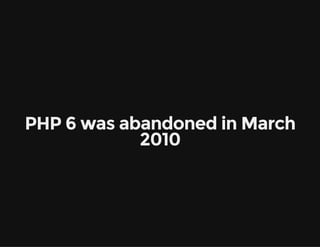 PHP 6 was abandoned in March
2010
 