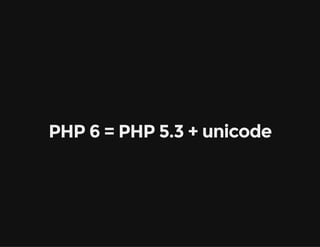 PHP 6 = PHP 5.3 + unicode
 
