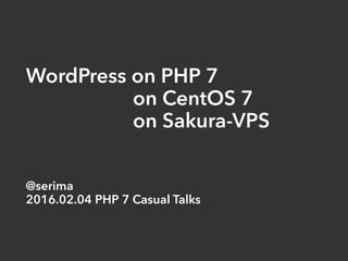 WordPress on PHP 7
on CentOS 7
on Sakura-VPS
@serima
2016.02.04 PHP 7 Casual Talks
 