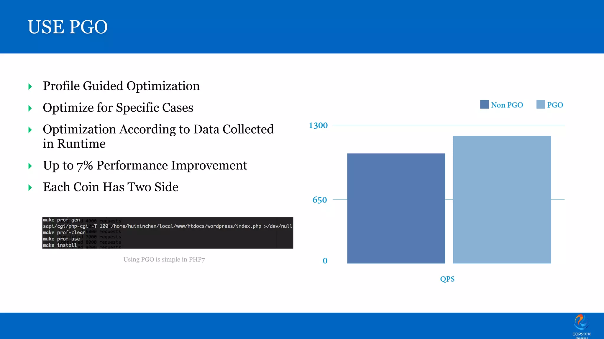 Using PGO is simple in PHP7 USE PGO ‣ Profile Guided Optimization ‣ Optimize for Specific Cases ‣ Optimization According to Data Collected   in Runtime ‣ Up to 7% Performance Improvement ‣ Each Coin Has Two Side 