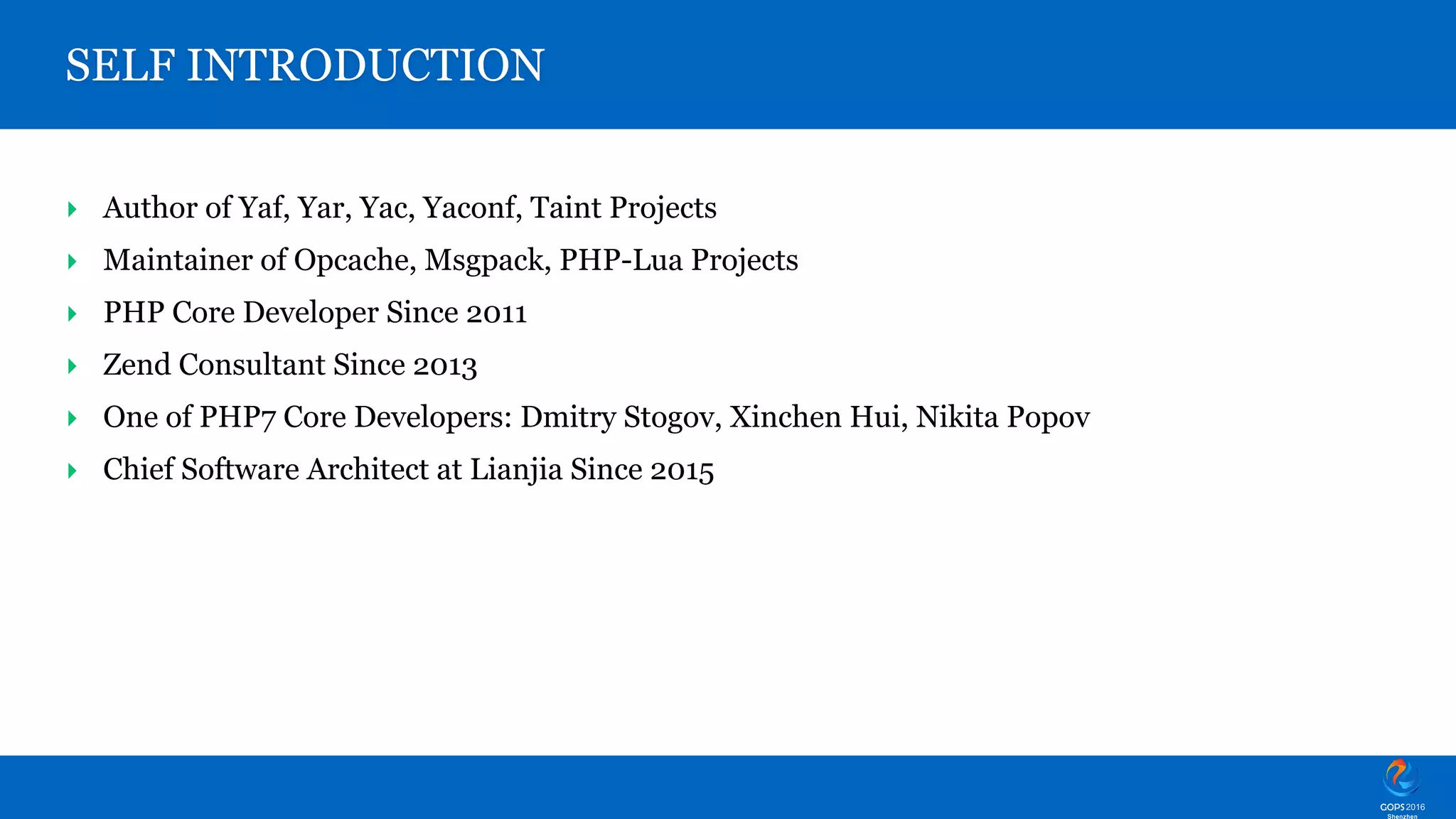 SELF INTRODUCTION ‣ Author of Yaf, Yar, Yac, Yaconf, Taint Projects ‣ Maintainer of Opcache, Msgpack, PHP-Lua Projects ‣ PHP Core Developer Since 2011 ‣ Zend Consultant Since 2013 ‣ One of PHP7 Core Developers: Dmitry Stogov, Xinchen Hui, Nikita Popov ‣ Chief Software Architect at Lianjia Since 2015 