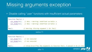 Missing arguments exception
• Disable calling “user” functions with insufﬁcient actual parameters
before 71
after 71
 