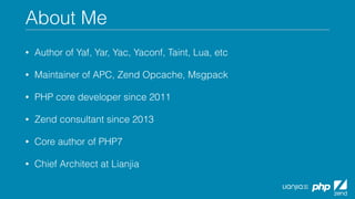 About Me
• Author of Yaf, Yar, Yac, Yaconf, Taint, Lua, etc
• Maintainer of APC, Zend Opcache, Msgpack
• PHP core developer since 2011
• Zend consultant since 2013
• Core author of PHP7
• Chief Architect at Lianjia
 