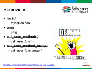 Globalcode – Open4education
• mysql
• mysqli ou pdo
• ereg
• preg
• call_user_method( )
• call_user_func( )
• call_user_method_array()
• call_user_func_array( )
Removidos:
http://php.net/manual/pt_BR/migration70.removed-exts-sapis.php
 