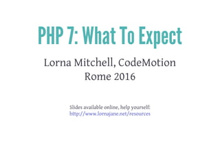 PHP 7: What To Expect
Lorna Mitchell, CodeMotion
Rome 2016
 
 
Slides available online, help yourself:
http://www.lornajane.net/resources
 
