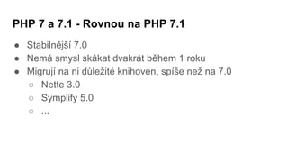 PHP 7 a 7.1 - Konkrétní featury v praxi
● Strict Types
● Multi catch exceptions
● Array destruct
● Nullable
● Void
● Anony...