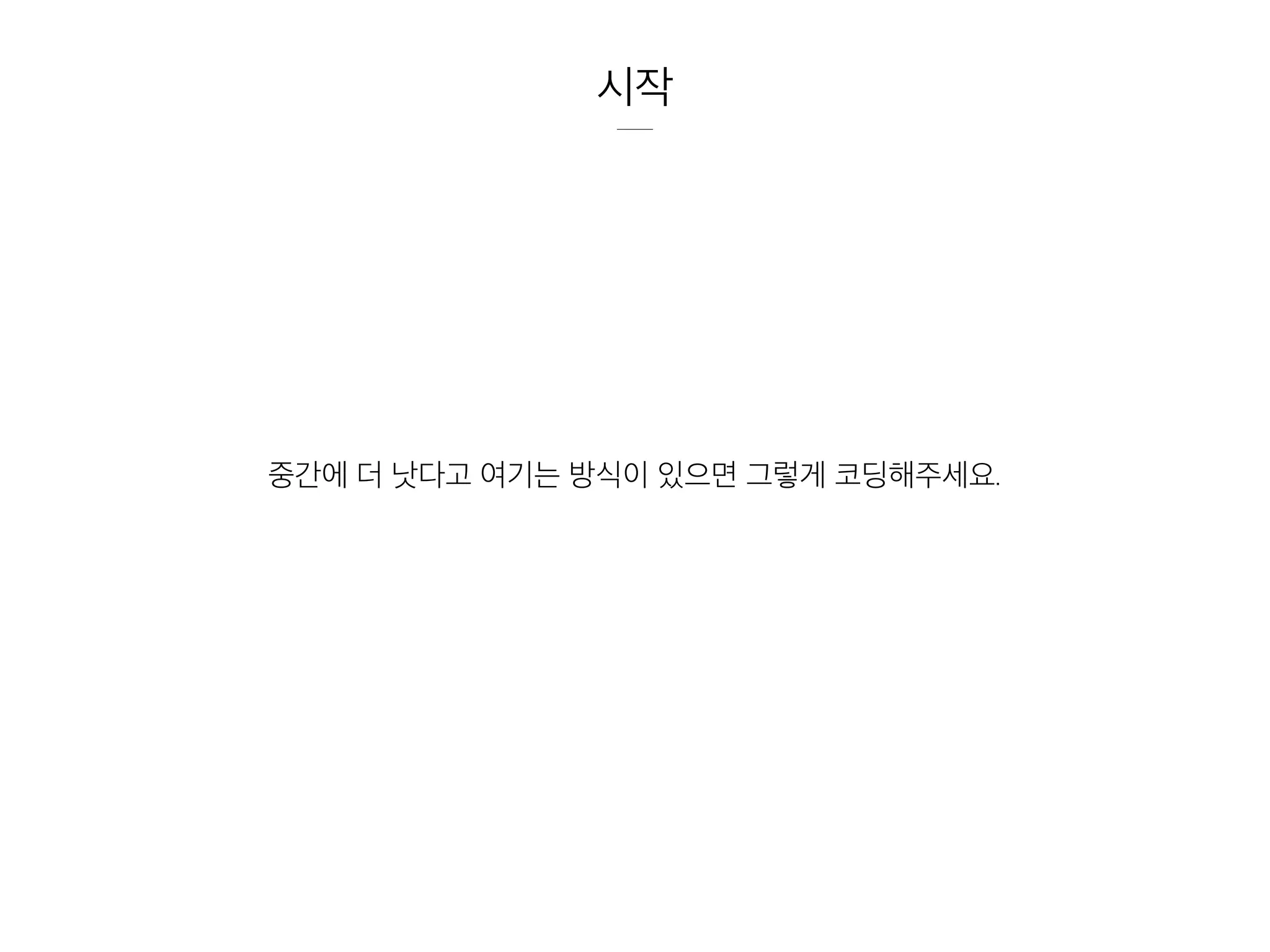 시작
중간에 더 낫다고 여기는 방식이 있으면 그렇게 코딩해주세요.
 