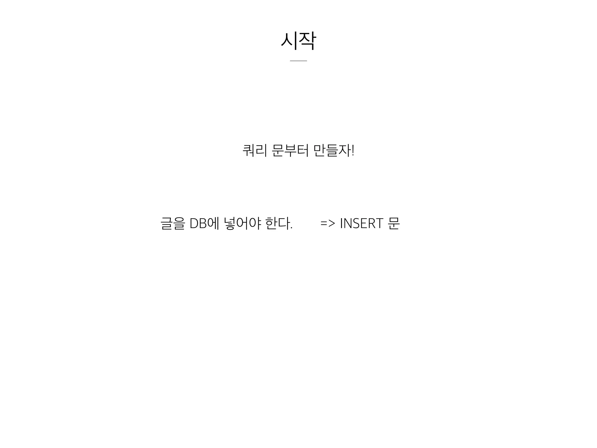 시작
쿼리 문부터 만들자!
글을 DB에 넣어야 한다. => INSERT 문
 