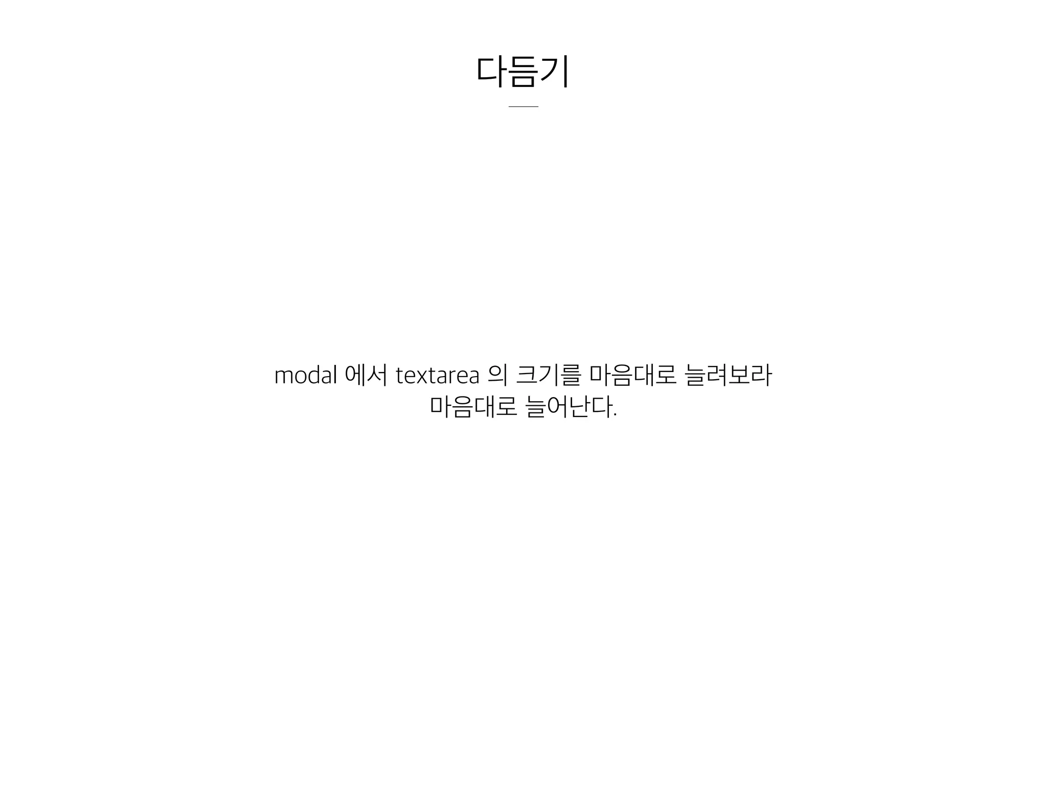 다듬기
modal 에서 textarea 의 크기를 마음대로 늘려보라
마음대로 늘어난다.
 