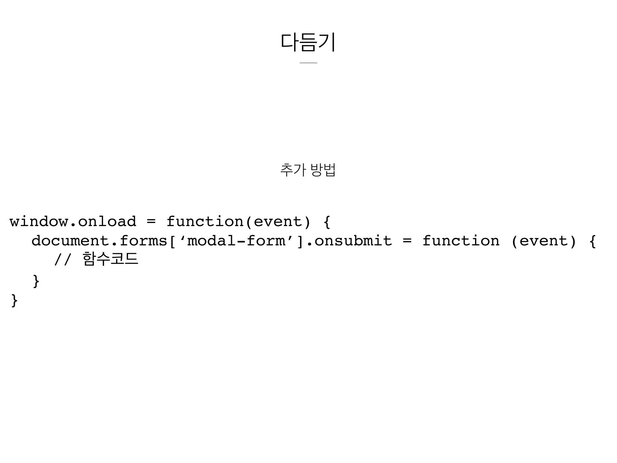 다듬기
추가 방법
window.onload = function(event) {
document.forms[‘modal-form’].onsubmit = function (event) {
// 함수코드
}
}
 