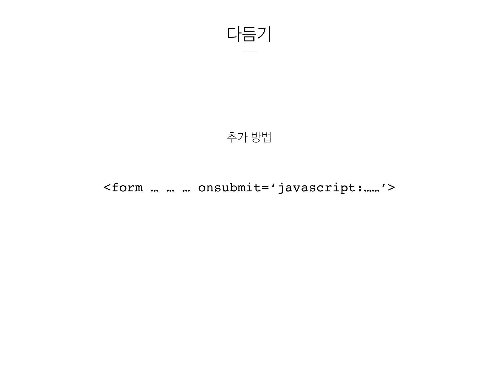 다듬기
추가 방법
<form … … … onsubmit=‘javascript:……’>
 