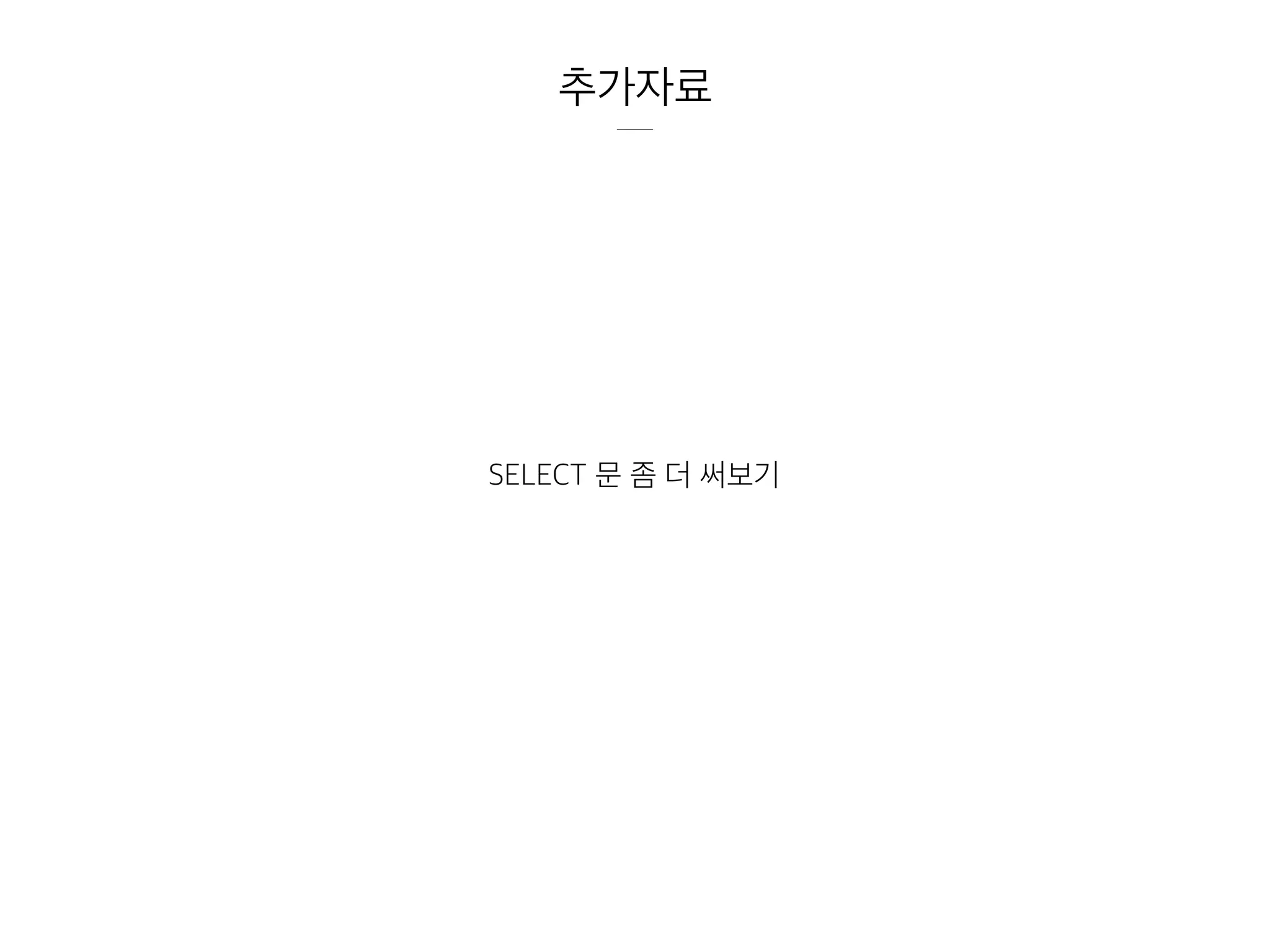 추가자료
SELECT 문 좀 더 써보기
 