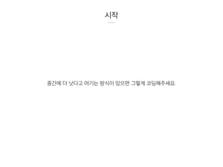 시작
중간에 더 낫다고 여기는 방식이 있으면 그렇게 코딩해주세요.
 