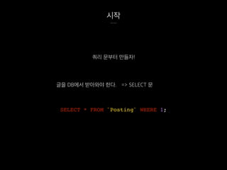 시작
쿼리 문부터 만들자!
SELECT * FROM `Posting` WHERE 1;
글을 DB에서 받아와야 한다. => SELECT 문
 