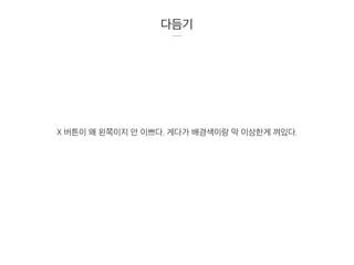 다듬기
X 버튼이 왜 왼쪽이지 안 이쁘다. 게다가 배경색이랑 막 이상한게 껴있다.
 