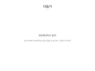 다듬기
빈칸체크하고 싶다!
사실 서버에서 체크해주면 상관이 없을 것 같긴하나, 사용자가 뭐 같다.
 
