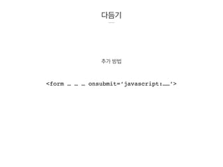 다듬기
추가 방법
<form … … … onsubmit=‘javascript:……’>
 