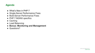 MORE INFORMATION AT
NGINX.COM
Agenda
● What’s New in PHP 7
● Single-Server Performance Fixes
● Multi-Server Performance Fixes
● PHP 7 NGINX specifics
● Caching
● Load Balancing
● Bonus: Monitoring and Management
● Questions?
 