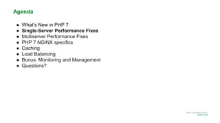 MORE INFORMATION AT
NGINX.COM
Agenda
● What’s New in PHP 7
● Single-Server Performance Fixes
● Multiserver Performance Fixes
● PHP 7 NGINX specifics
● Caching
● Load Balancing
● Bonus: Monitoring and Management
● Questions?
 