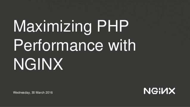 Maximizing PHP
Performance with
NGINX
Wednesday, 30 March 2016
 