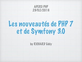 Les nouveautés de PHP 7 
et de Symfony 3.0
by RICHARD Eddy
APERO PHP  
23/02/2016
 