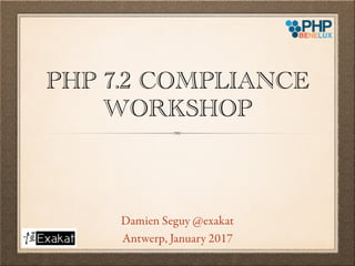 PHP 7.2 COMPLIANCE
WORKSHOP
Damien Seguy @exakat
Antwerp, January 2017
 