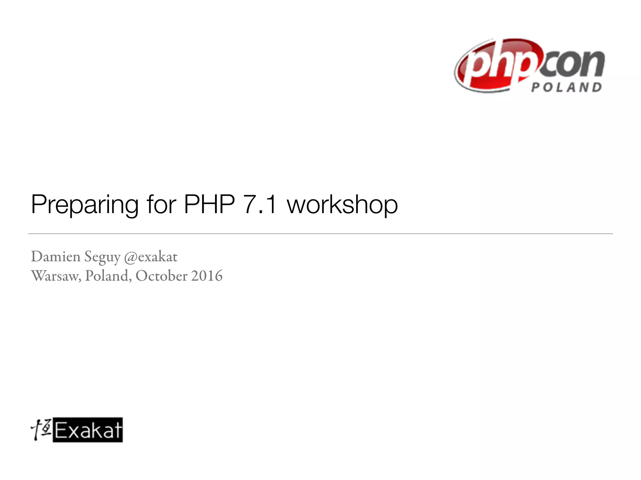 Preparing for PHP 7.1 workshop
Damien Seguy @exakat
Warsaw, Poland, October 2016
 