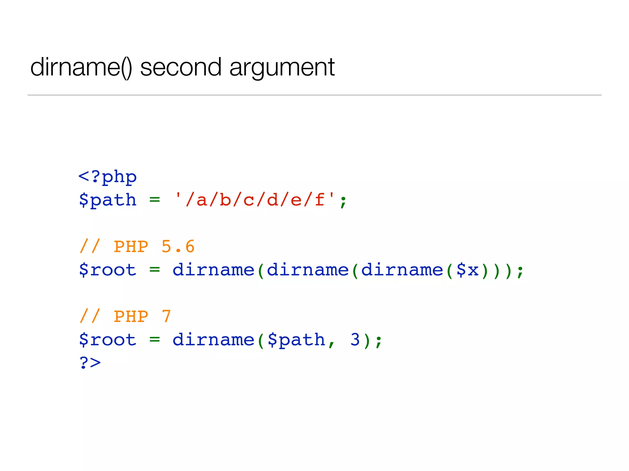 dirname() second argument
<?php  
$path = '/a/b/c/d/e/f';
// PHP 5.6
$root = dirname(dirname(dirname($x)));
// PHP 7
$root = dirname($path, 3);
?>
 