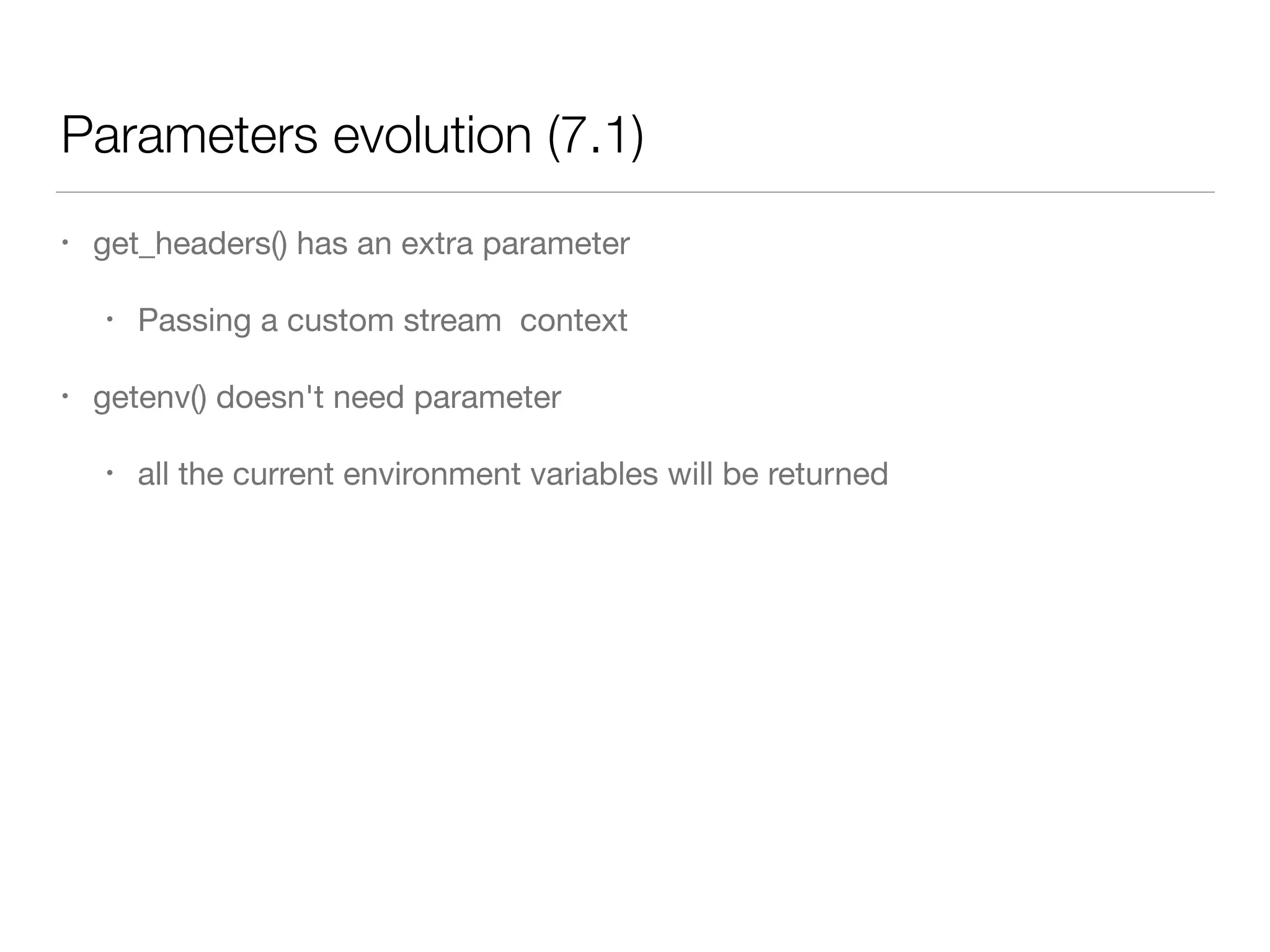 Parameters evolution (7.1)
• get_headers() has an extra parameter

• Passing a custom stream context

• getenv() doesn't need parameter

• all the current environment variables will be returned
 