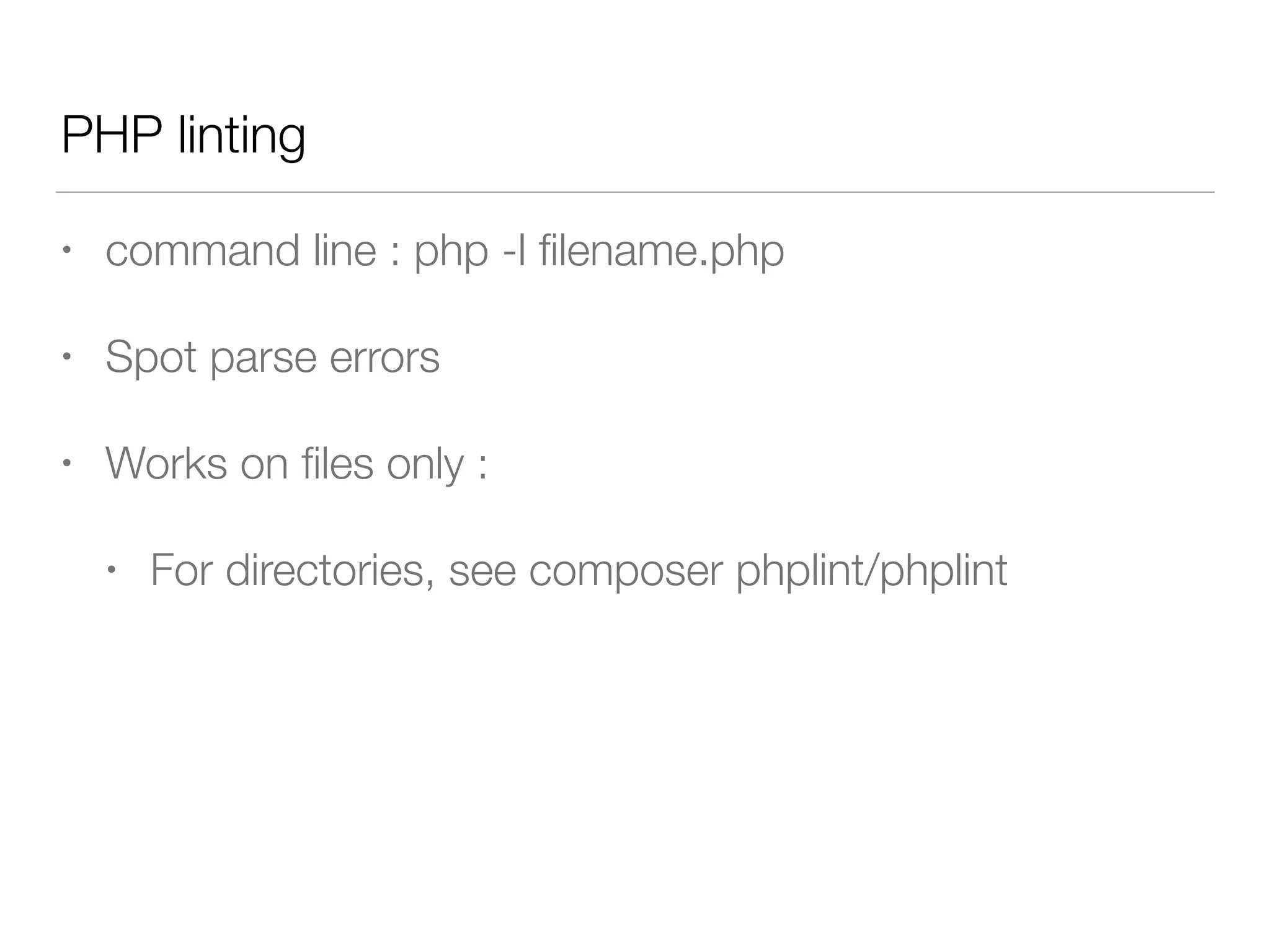 PHP linting
• command line : php -l ﬁlename.php
• Spot parse errors
• Works on ﬁles only :
• For directories, see composer phplint/phplint
 