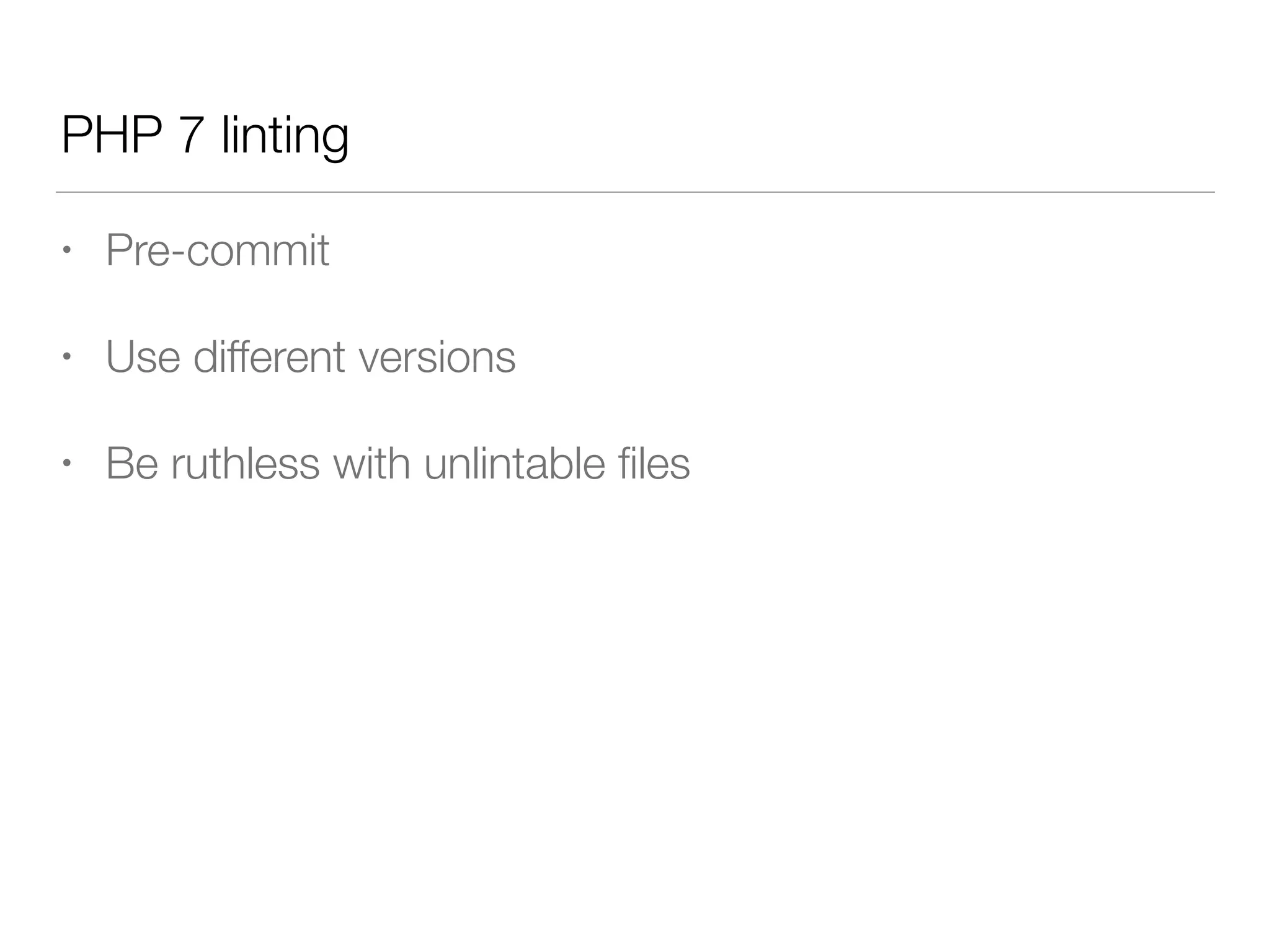 PHP 7 linting
• Pre-commit
• Use different versions
• Be ruthless with unlintable ﬁles
 