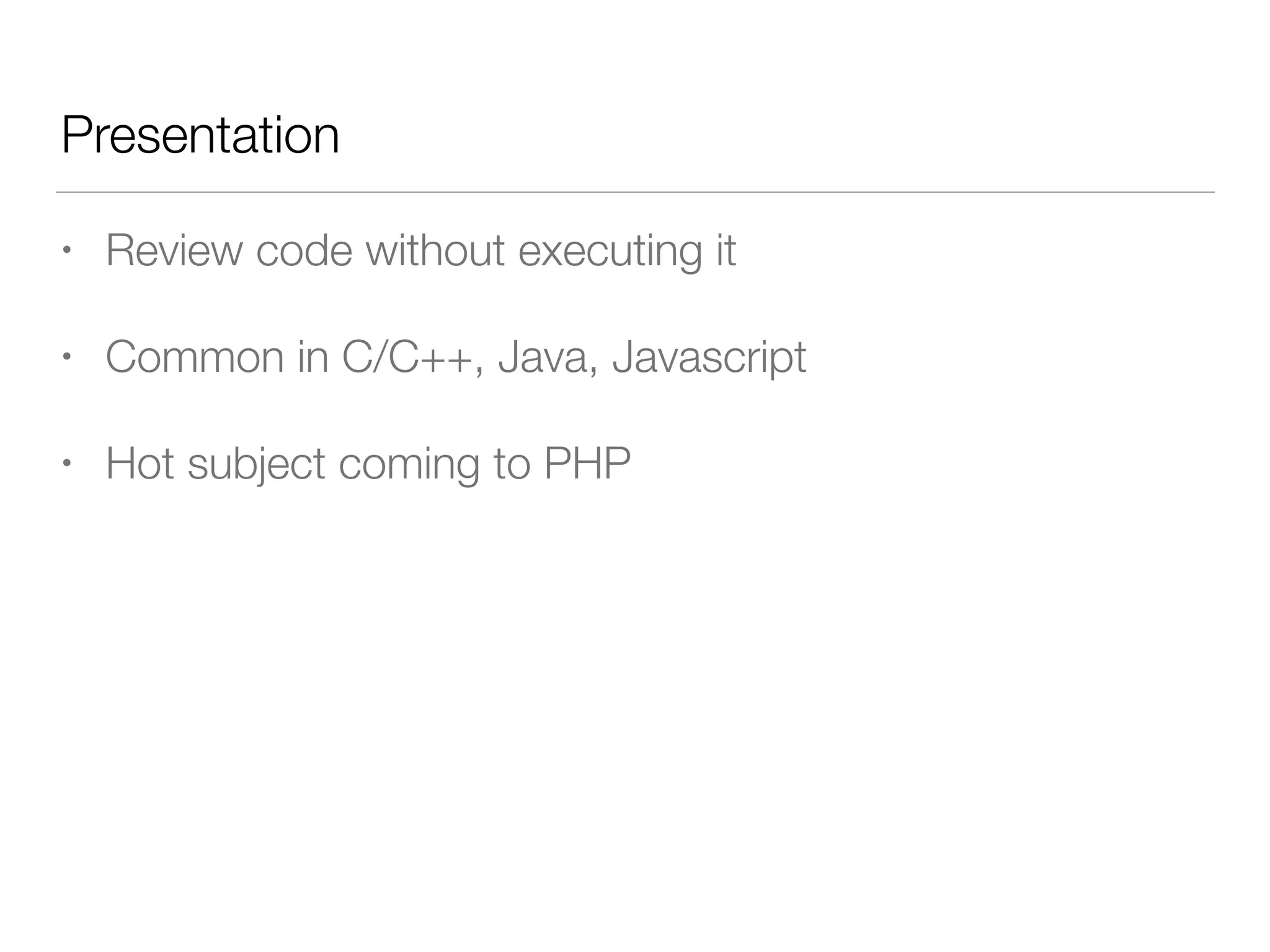 Presentation
• Review code without executing it
• Common in C/C++, Java, Javascript
• Hot subject coming to PHP
 