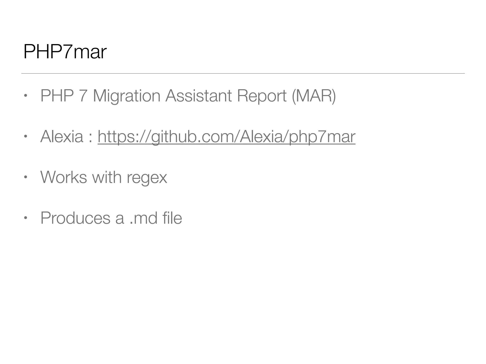 PHP7mar
• PHP 7 Migration Assistant Report (MAR)
• Alexia : https://github.com/Alexia/php7mar
• Works with regex
• Produces a .md ﬁle
 
