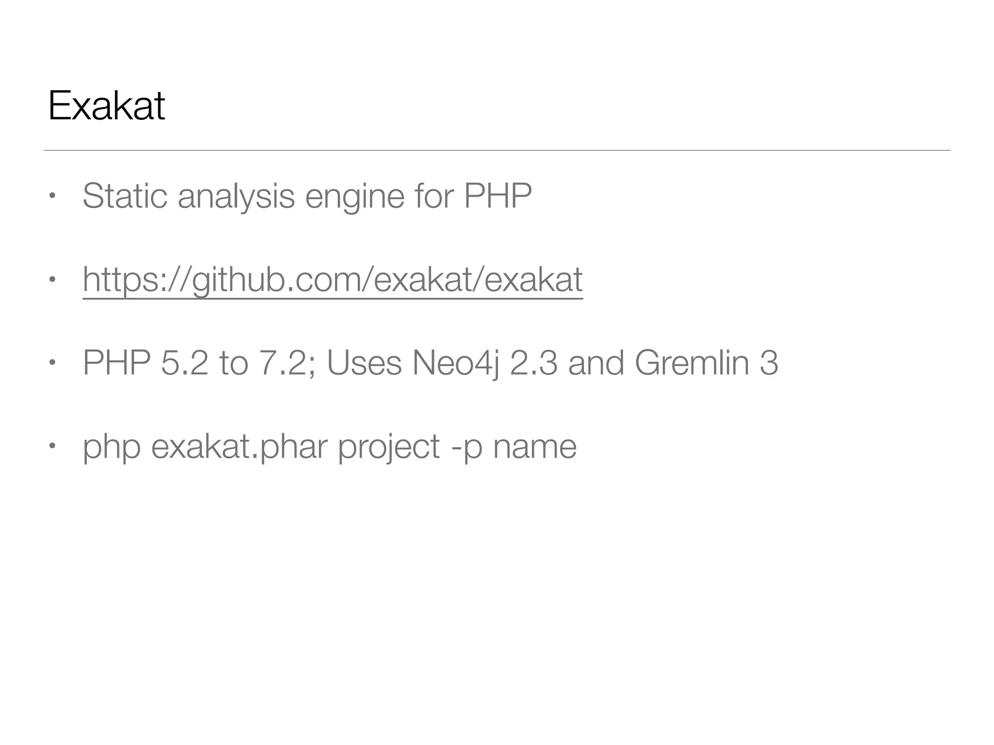 Exakat
• Static analysis engine for PHP
• https://github.com/exakat/exakat
• PHP 5.2 to 7.2; Uses Neo4j 2.3 and Gremlin 3
• php exakat.phar project -p name
 