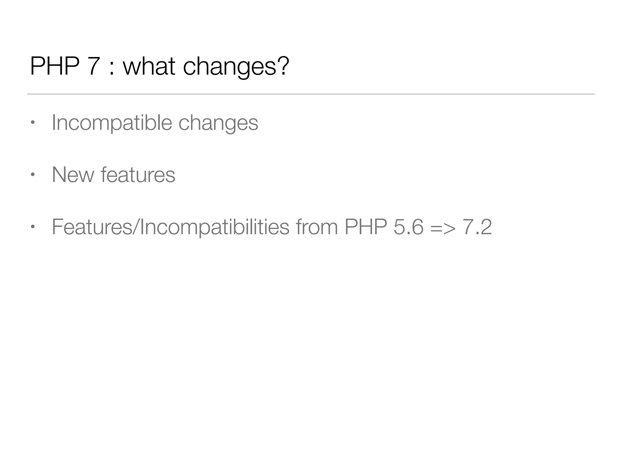 PHP 7 : what changes?
• Incompatible changes
• New features
• Features/Incompatibilities from PHP 5.6 => 7.2
 