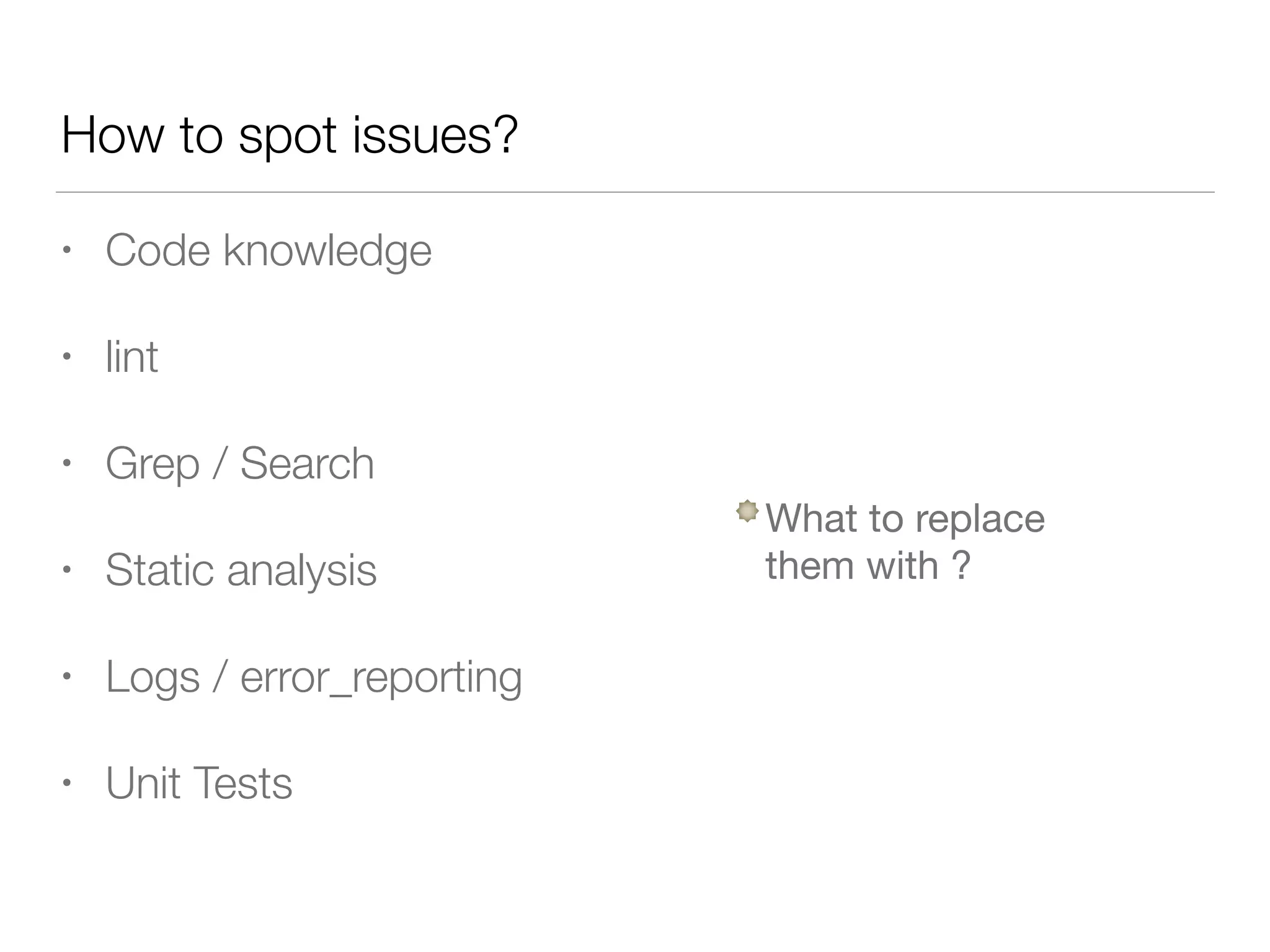 How to spot issues?
• Code knowledge
• lint
• Grep / Search
• Static analysis
• Logs / error_reporting
• Unit Tests
What to replace  
them with ?
 