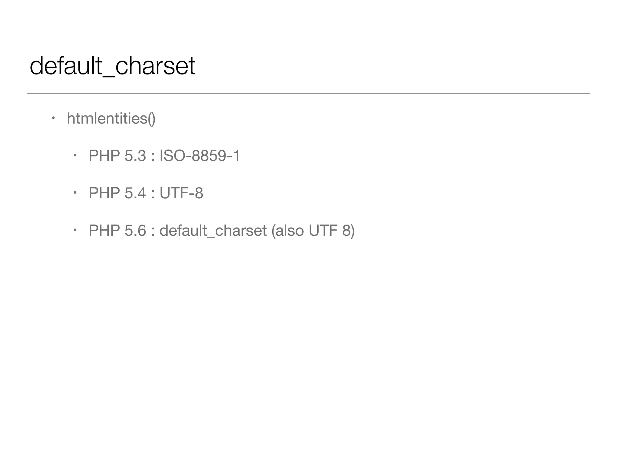 default_charset
• htmlentities()

• PHP 5.3 : ISO-8859-1

• PHP 5.4 : UTF-8

• PHP 5.6 : default_charset (also UTF 8)
 